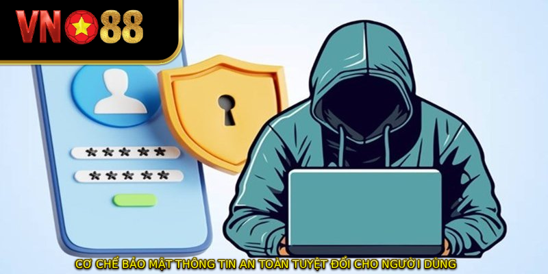 Cơ chế bảo mật thông tin an toàn tuyệt đối cho người dùng