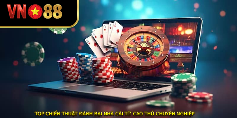 Top chiến thuật đánh bại nhà cái từ cao thủ chuyên nghiệp
