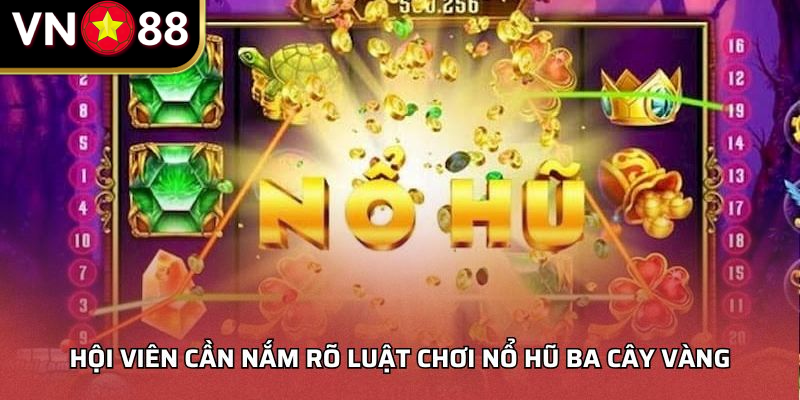 Hội viên cần nắm rõ luật chơi nổ hũ ba cây vàng